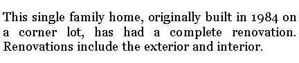 Text Box: This single family home, originally built in 1984 on a corner lot, has had a complete renovation.  Renovations include the exterior and interior.